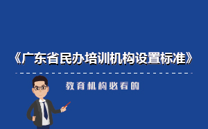 廣東省民辦培訓(xùn)機構(gòu)新設(shè)置標(biāo)準(zhǔn)-教育機構(gòu)必看